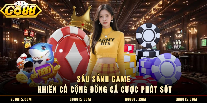 Sáu sảnh game khiến cả cộng đồng cá cược phát sốt