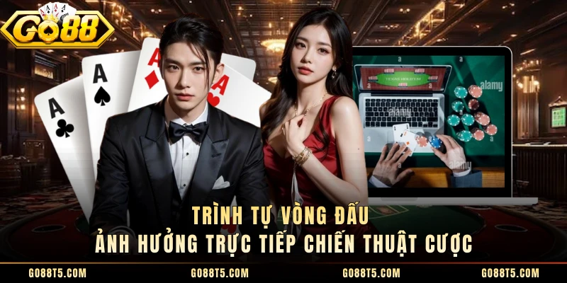 Trình tự vòng đấu ảnh hưởng trực tiếp chiến thuật cược