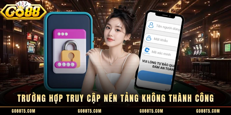 Trường hợp truy cập nền tảng không thành công 